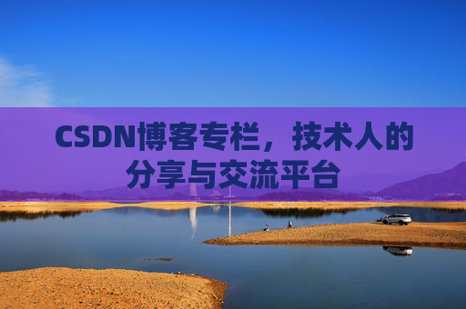 CSDN博客专栏，技术人的分享与交流平台