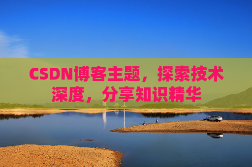 CSDN博客主题，探索技术深度，分享知识精华